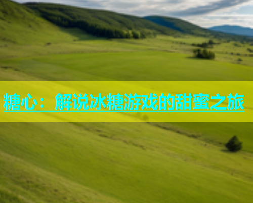 糖心：解说冰糖游戏的甜蜜之旅