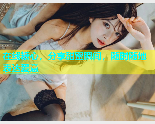 在线糖心，分享甜蜜瞬间，随时随地表达爱意