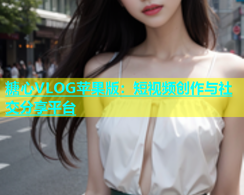 糖心VLOG苹果版：短视频创作与社交分享平台