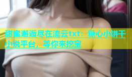 甜蜜邂逅尽在流云txt：糖心小饼干小说平台，等你来挖宝