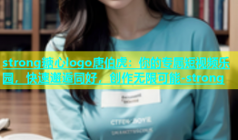 strong糖心logo唐伯虎：你的专属短视频乐园，快速邂逅同好，创作无限可能-strong