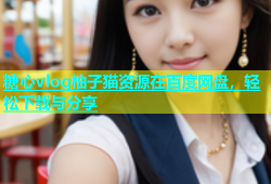 糖心vlog柚子猫资源在百度网盘，轻松下载与分享