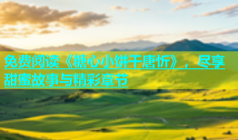 免费阅读《糖心小饼干唐忻》，尽享甜蜜故事与精彩章节