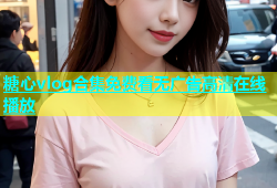 糖心vlog合集免费看无广告高清在线播放