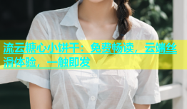 流云糖心小饼干：免费畅读，云端丝滑体验，一触即发