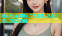 糖心Vlog同款：午夜剧场，私密影院，懂你的精彩