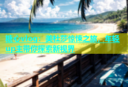 糖心vlog：美杜莎惊悚之旅，年轻up主带你探索新视界