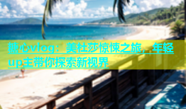 糖心vlog：美杜莎惊悚之旅，年轻up主带你探索新视界