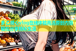 多乙糖心vlog在线体验高清原创内容轻松分享精彩生活