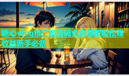 糖心vlog推广邀请码免费领取轻松赚收益新手必备