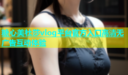 糖心美杜莎vlog平台官方入口高清无广告互动体验