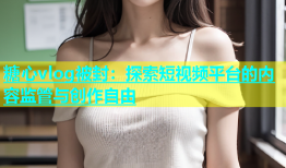 糖心vlog被封：探索短视频平台的内容监管与创作自由