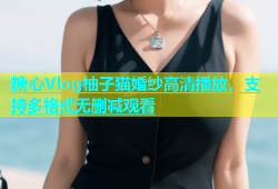 糖心Vlog柚子猫婚纱高清播放，支持多格式无删减观看