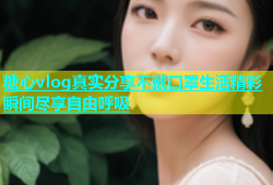 糖心vlog真实分享不戴口罩生活精彩瞬间尽享自由呼吸