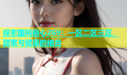 探索国精糖心269：一区二区三区，甜蜜与健康的结合