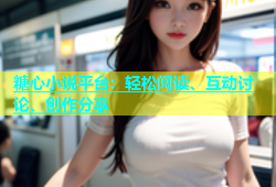 糖心小说平台：轻松阅读、互动讨论、创作分享