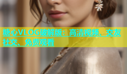 糖心VLOG破解版：高清视频、交友社交、免费观看