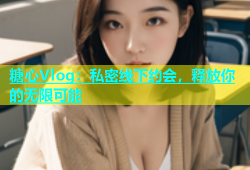 糖心Vlog：私密线下约会，释放你的无限可能