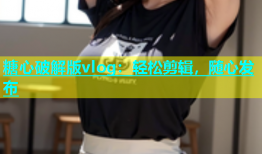 糖心破解版vlog：轻松剪辑，随心发布