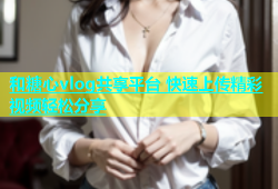 和糖心vlog共享平台 快速上传精彩视频轻松分享