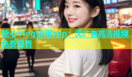 糖心Vlog禁用app：无广告高清视频免费观看