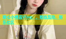 糖心小桃酱Vlog：、粉丝互动、娱乐社区