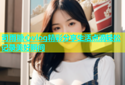 司雨糖心vlog精彩分享生活点滴轻松记录美好瞬间