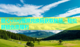 糖心vlog视频兑换码获取秘籍，轻松解锁优惠福利