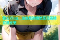 糖心Vlog：仙仙桃种植秘笈与美味食谱分享