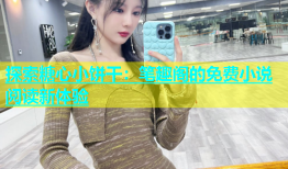 探索糖心小饼干：笔趣阁的免费小说阅读新体验
