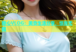 糖心VLOG：美食生活分享，惊喜无限