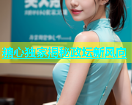 糖心独家揭秘政坛新风向