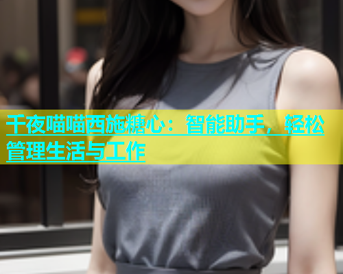 千夜喵喵西施糖心：智能助手，轻松管理生活与工作