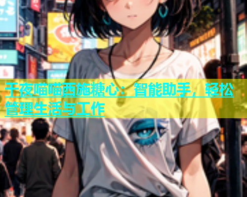 千夜喵喵西施糖心：智能助手，轻松管理生活与工作