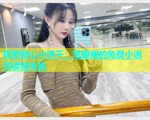 探索糖心小饼干：笔趣阁的免费小说阅读新体验