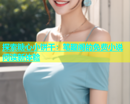 探索糖心小饼干：笔趣阁的免费小说阅读新体验