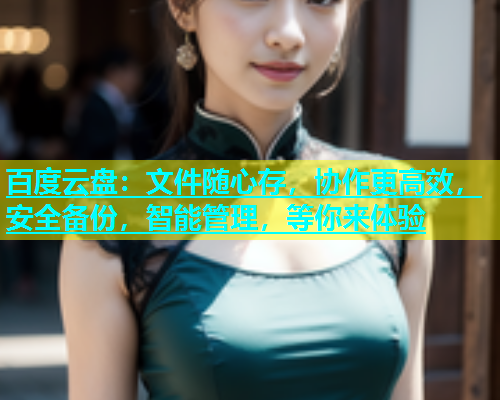 百度云盘：文件随心存，协作更高效，安全备份，智能管理，等你来体验
