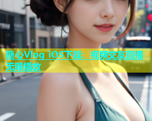 糖心Vlog iOS下载：视频交友直播无限播放
