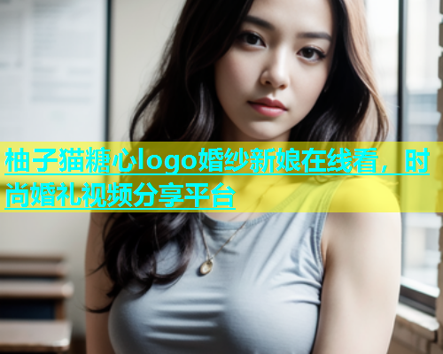 柚子猫糖心logo婚纱新娘在线看，时尚婚礼视频分享平台