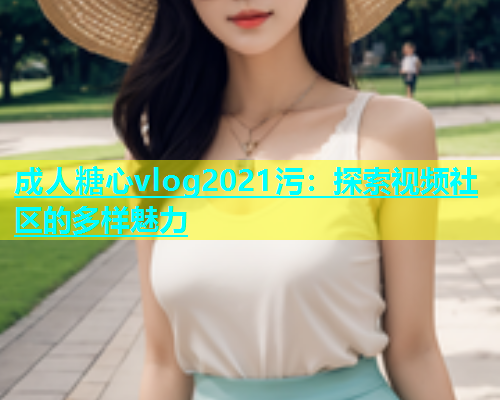 成人糖心vlog2021污：探索视频社区的多样魅力