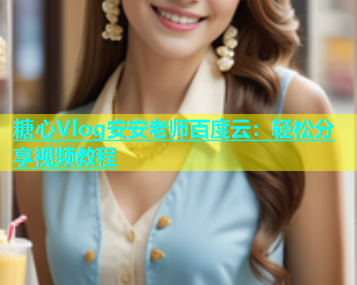 糖心Vlog安安老师百度云：轻松分享视频教程