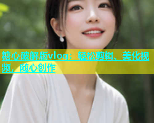 糖心破解版vlog：轻松剪辑、美化视频，随心创作