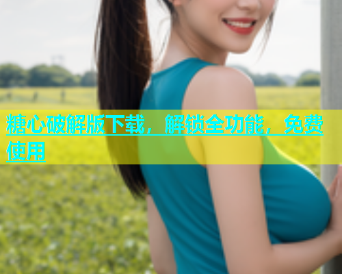 糖心破解版下载，解锁全功能，免费使用
