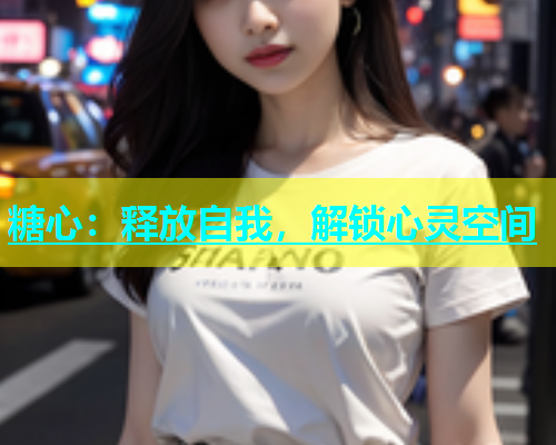 糖心：释放自我，解锁心灵空间