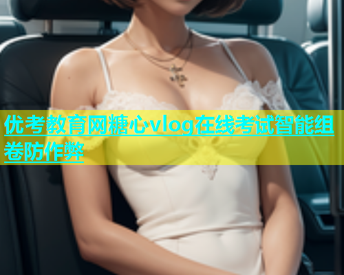 优考教育网糖心vlog在线考试智能组卷防作弊
