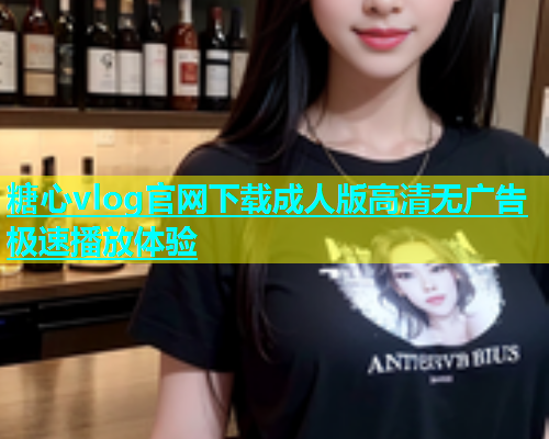 糖心vlog官网下载成人版高清无广告极速播放体验