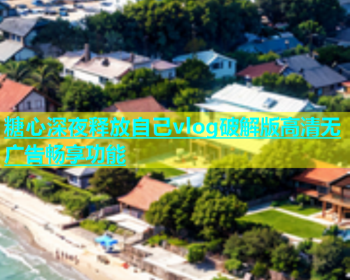 糖心深夜释放自己vlog破解版高清无广告畅享功能